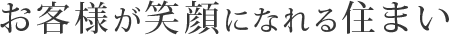 お客様が笑顔になれる住まい